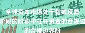全球资本市场处于指数反复拉锯阶段的阶段中杠杆资金的合规边界阶