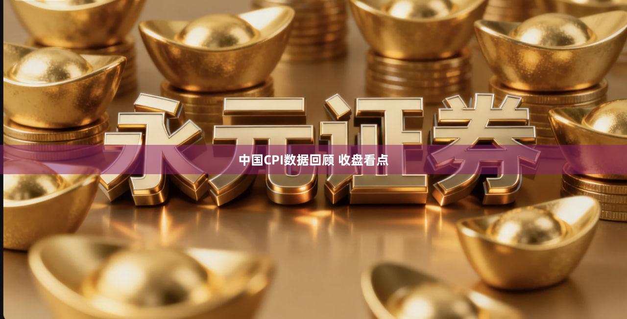 中国CPI数据回顾 收盘看点
