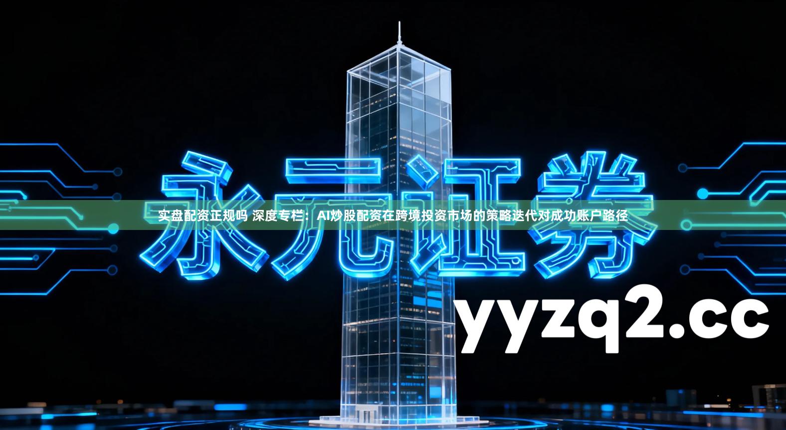 实盘配资正规吗 深度专栏：AI炒股配资在跨境投资市场的策略迭代对成功账户路径