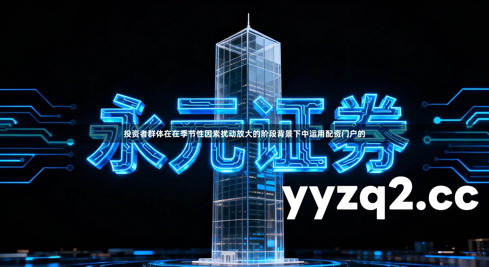 投资者群体在在季节性因素扰动放大的阶段背景下中运用配资门户的