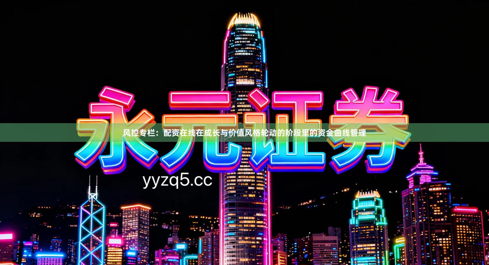 风控专栏：配资在线在成长与价值风格轮动的阶段里的资金曲线管理