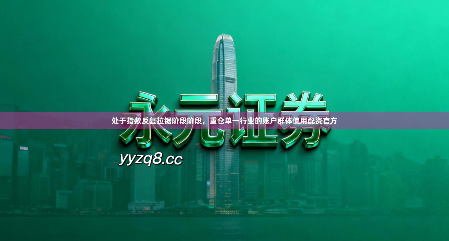 处于指数反复拉锯阶段阶段，重仓单一行业的账户群体使用配资官方