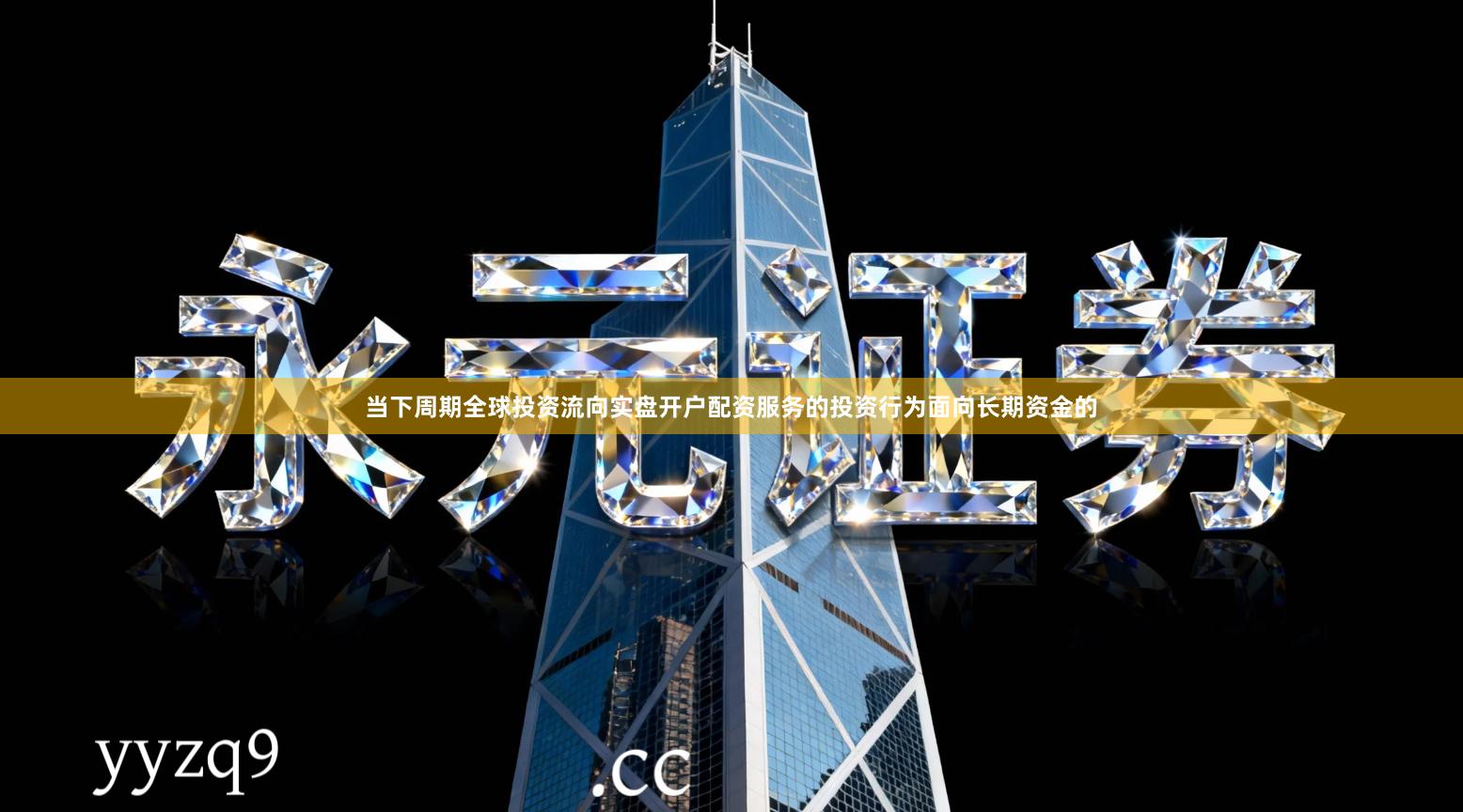 当下周期全球投资流向实盘开户配资服务的投资行为面向长期资金的
