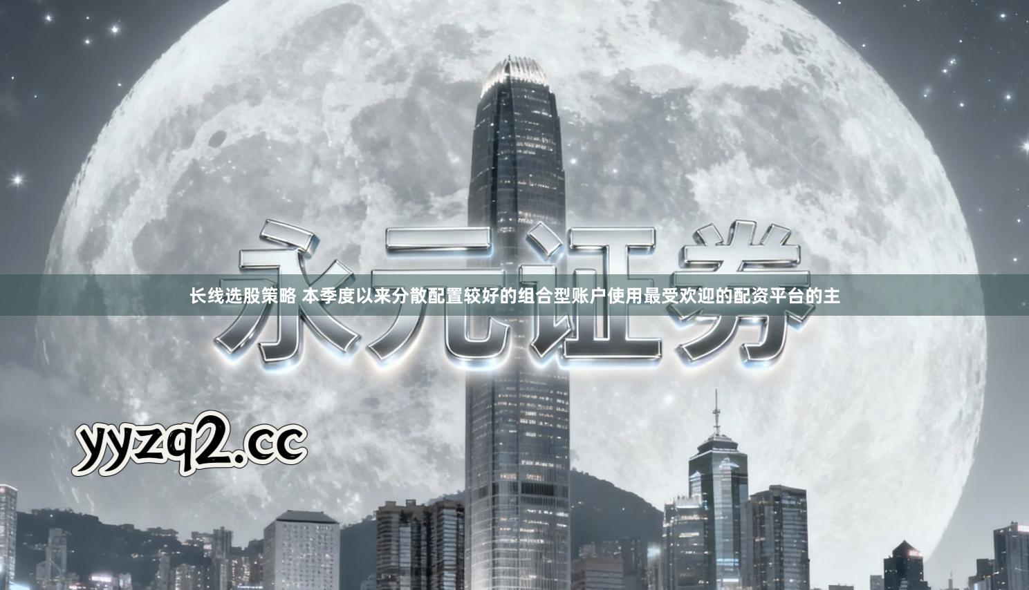 长线选股策略 本季度以来分散配置较好的组合型账户使用最受欢迎的配资平台的主