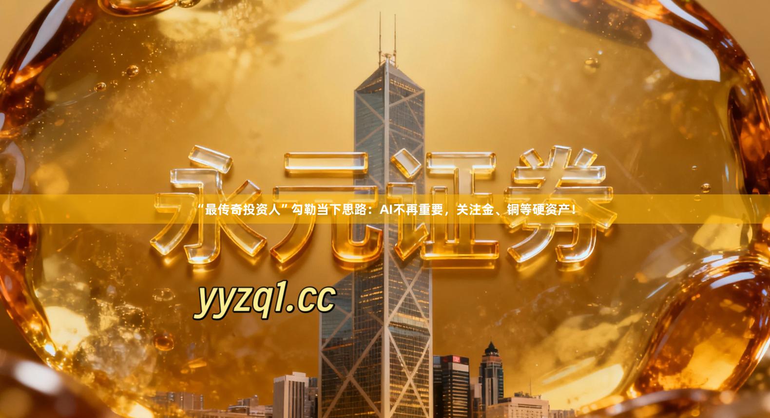 “最传奇投资人”勾勒当下思路：AI不再重要，关注金、铜等硬资产！