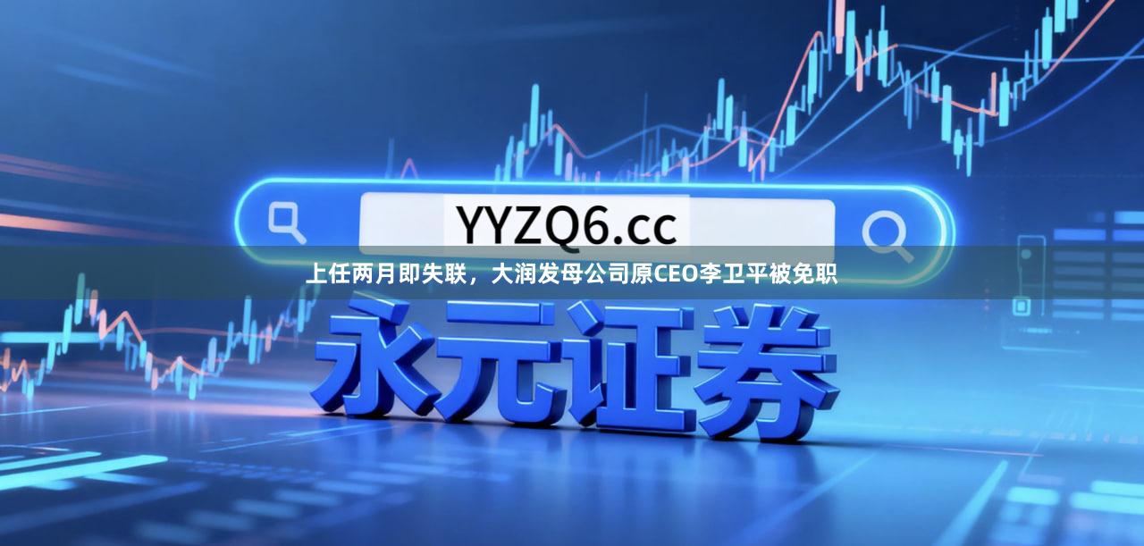 上任两月即失联，大润发母公司原CEO李卫平被免职
