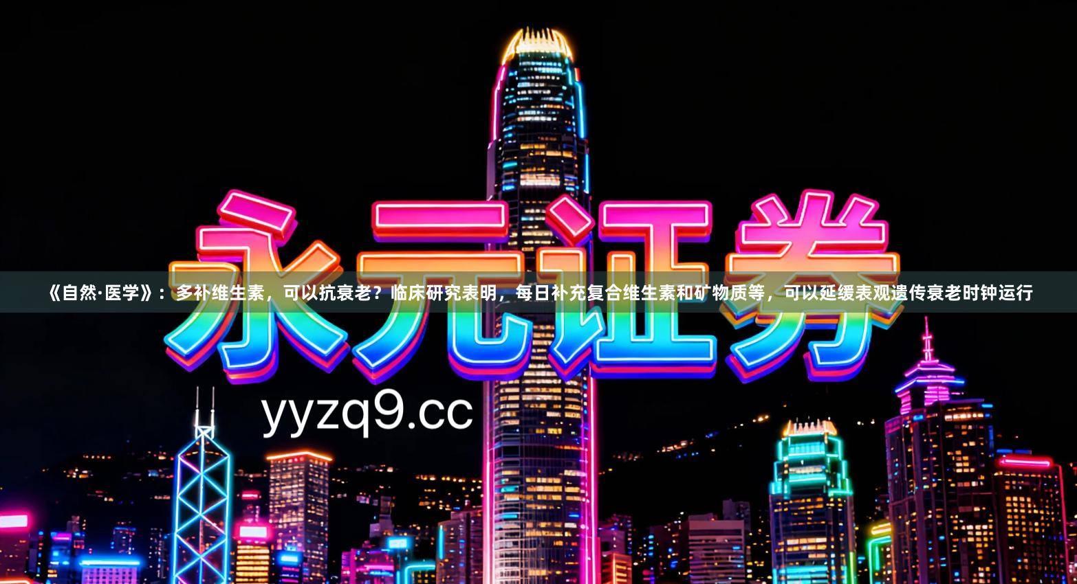 《自然·医学》：多补维生素，可以抗衰老？临床研究表明，每日补充复合维生素和矿物质等，可以延缓表观遗传衰老时钟运行